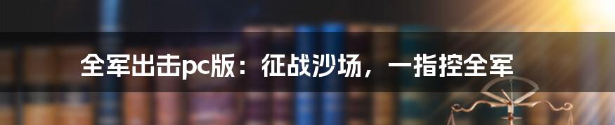 全军出击pc版：征战沙场，一指控全军