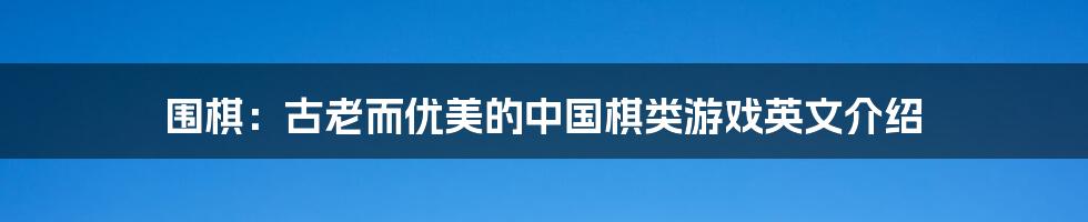 围棋：古老而优美的中国棋类游戏英文介绍