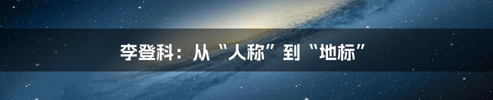 李登科：从“人称”到“地标”