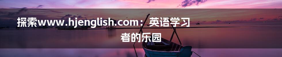 探索www.hjenglish.com：英语学习者的乐园