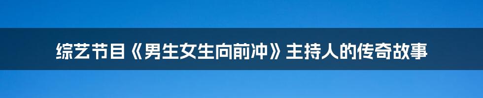 综艺节目《男生女生向前冲》主持人的传奇故事