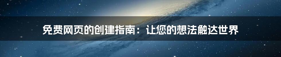 免费网页的创建指南：让您的想法触达世界