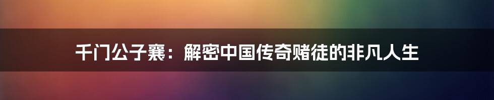 千门公子襄：解密中国传奇赌徒的非凡人生