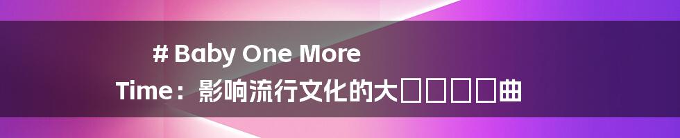 # Baby One More Time：影响流行文化的大ヒット楽曲