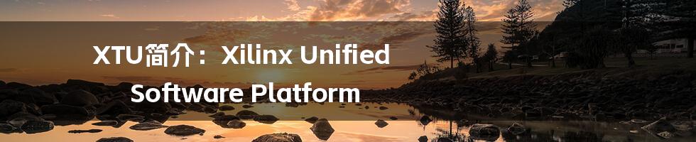 XTU简介：Xilinx Unified Software Platform