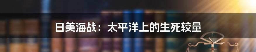 日美海战：太平洋上的生死较量