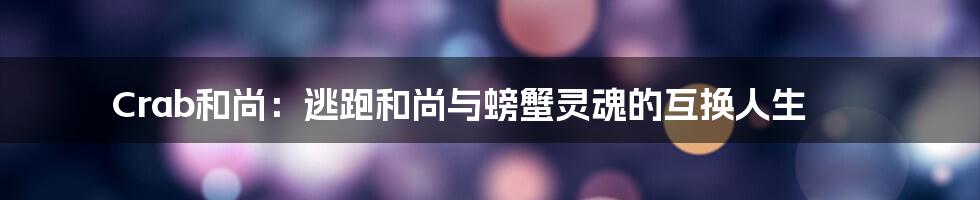 Crab和尚：逃跑和尚与螃蟹灵魂的互换人生