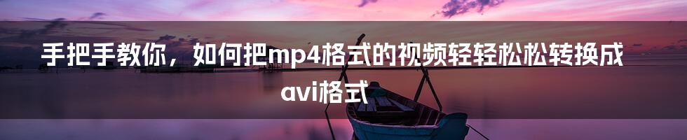 手把手教你，如何把mp4格式的视频轻轻松松转换成avi格式