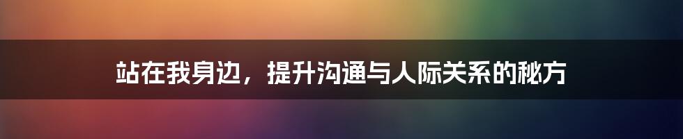 站在我身边，提升沟通与人际关系的秘方