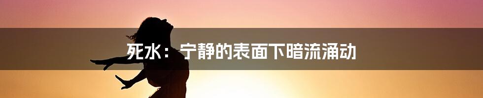 死水：宁静的表面下暗流涌动