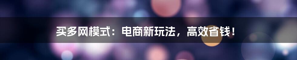 买多网模式：电商新玩法，高效省钱！