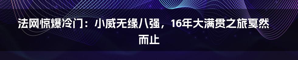 法网惊爆冷门：小威无缘八强，16年大满贯之旅戛然而止