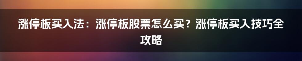 涨停板买入法：涨停板股票怎么买？涨停板买入技巧全攻略