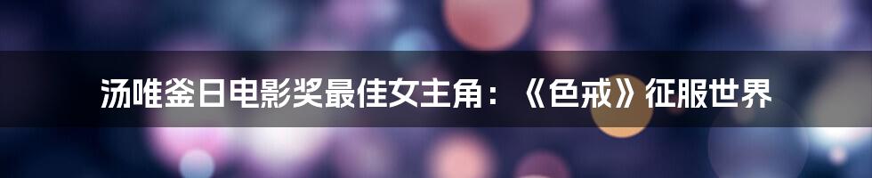 汤唯釜日电影奖最佳女主角：《色戒》征服世界