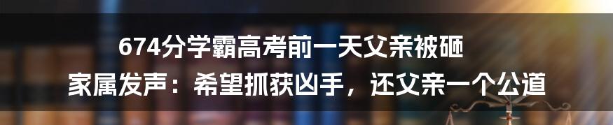 674分学霸高考前一天父亲被砸 家属发声：希望抓获凶手，还父亲一个公道