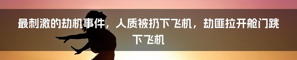 最刺激的劫机事件，人质被扔下飞机，劫匪拉开舱门跳下飞机