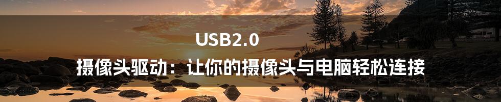 USB2.0 摄像头驱动：让你的摄像头与电脑轻松连接