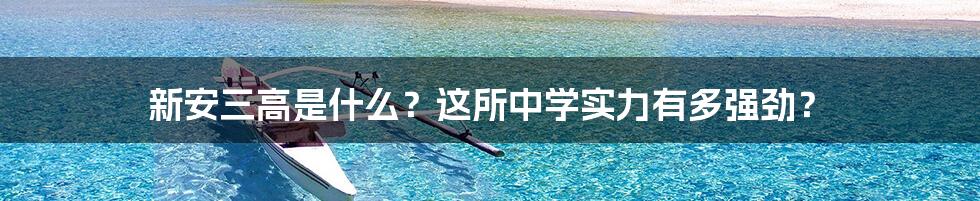 新安三高是什么？这所中学实力有多强劲？