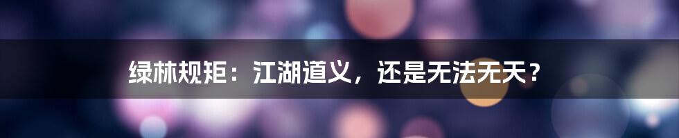 绿林规矩：江湖道义，还是无法无天？