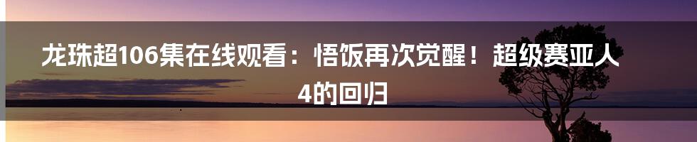 龙珠超106集在线观看：悟饭再次觉醒！超级赛亚人4的回归