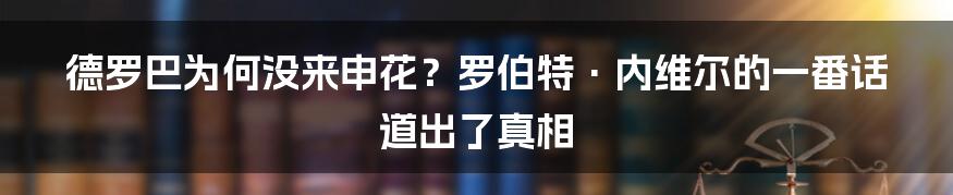 德罗巴为何没来申花？罗伯特·内维尔的一番话道出了真相