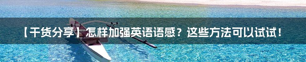 【干货分享】怎样加强英语语感？这些方法可以试试！