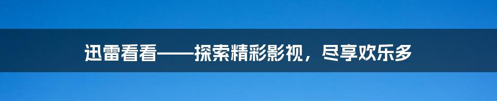 迅雷看看——探索精彩影视，尽享欢乐多