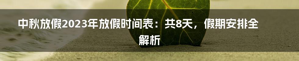 中秋放假2023年放假时间表：共8天，假期安排全解析