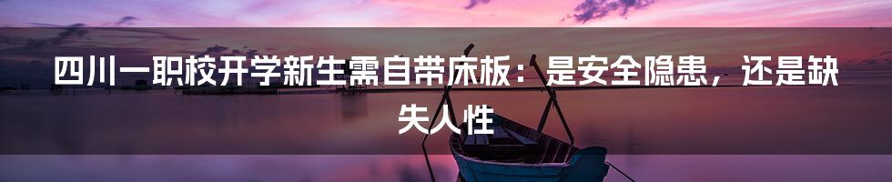 四川一职校开学新生需自带床板：是安全隐患，还是缺失人性