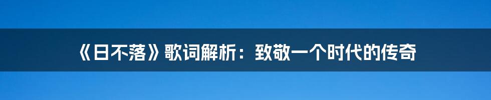 《日不落》歌词解析：致敬一个时代的传奇