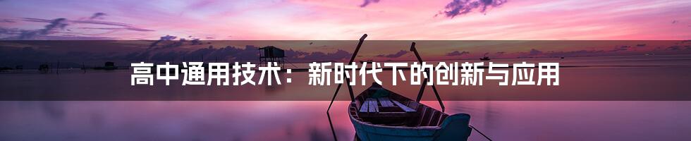 高中通用技术：新时代下的创新与应用