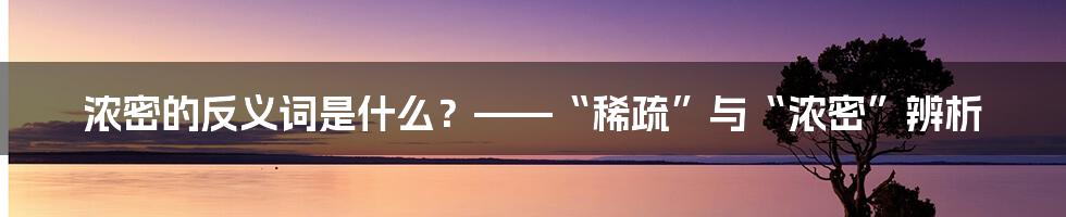 浓密的反义词是什么？——“稀疏”与“浓密”辨析