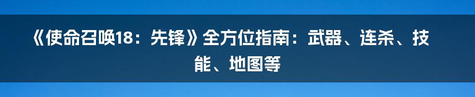 《使命召唤18：先锋》全方位指南：武器、连杀、技能、地图等