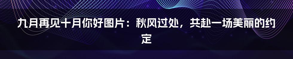 九月再见十月你好图片：秋风过处，共赴一场美丽的约定