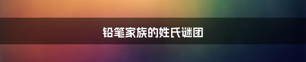 铅笔家族的姓氏谜团