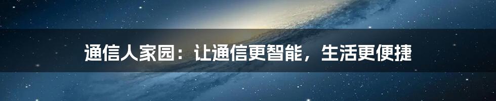 通信人家园：让通信更智能，生活更便捷