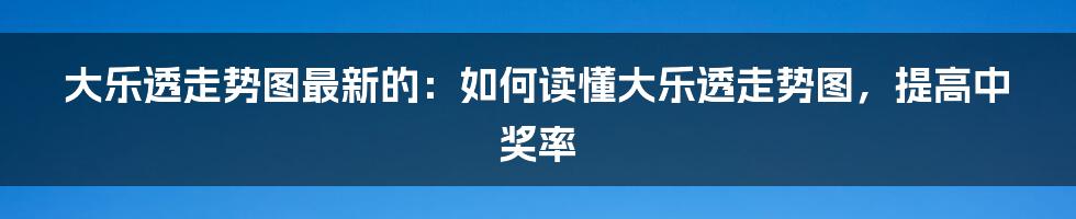 大乐透走势图最新的：如何读懂大乐透走势图，提高中奖率