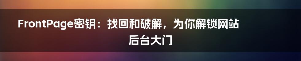 FrontPage密钥：找回和破解，为你解锁网站后台大门