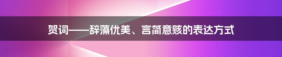 贺词——辞藻优美、言简意赅的表达方式