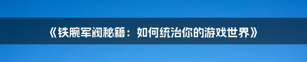 《铁腕军阀秘籍：如何统治你的游戏世界》