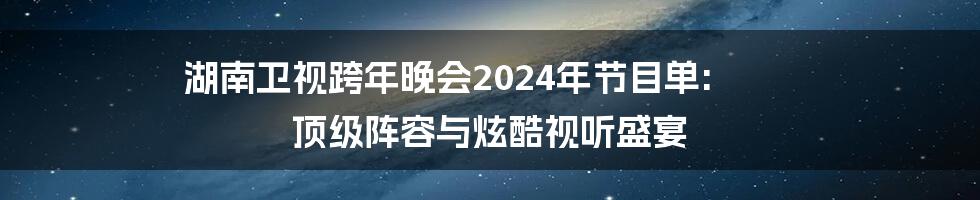 湖南卫视跨年晚会2024年节目单: 顶级阵容与炫酷视听盛宴