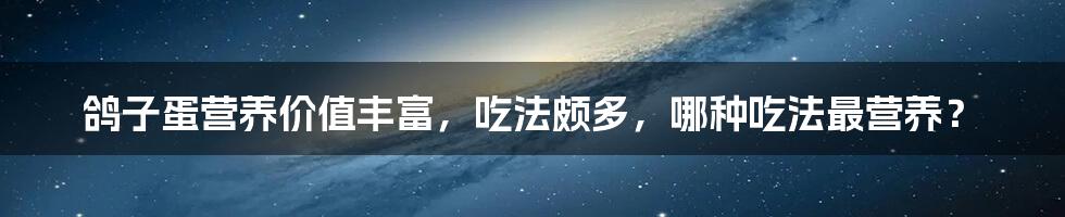 鸽子蛋营养价值丰富，吃法颇多，哪种吃法最营养？