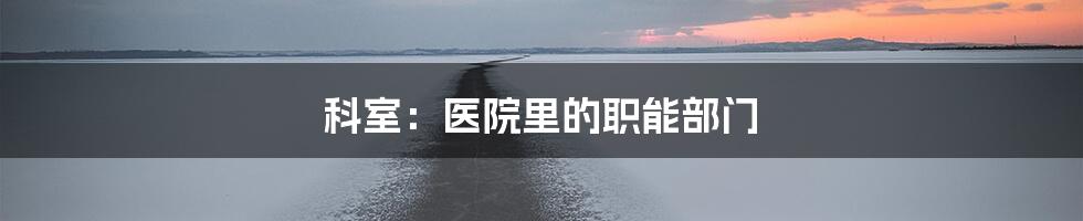 科室：医院里的职能部门