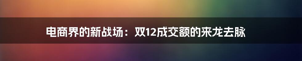 电商界的新战场：双12成交额的来龙去脉