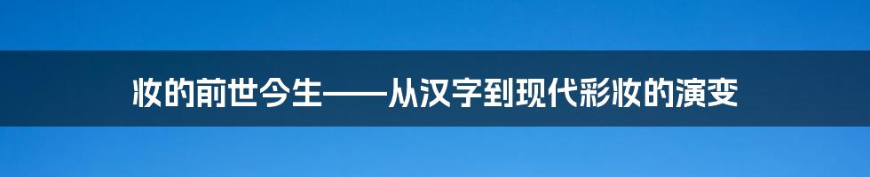 妆的前世今生——从汉字到现代彩妆的演变