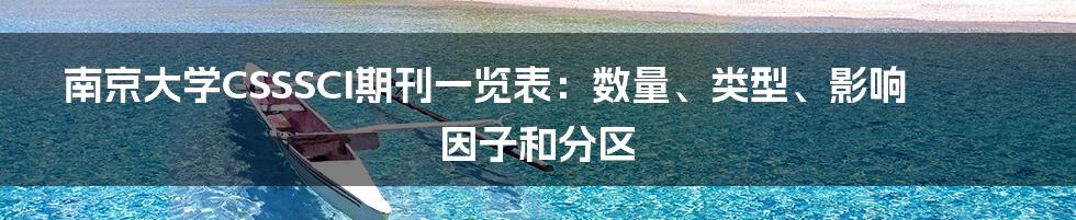 南京大学CSSSCI期刊一览表：数量、类型、影响因子和分区