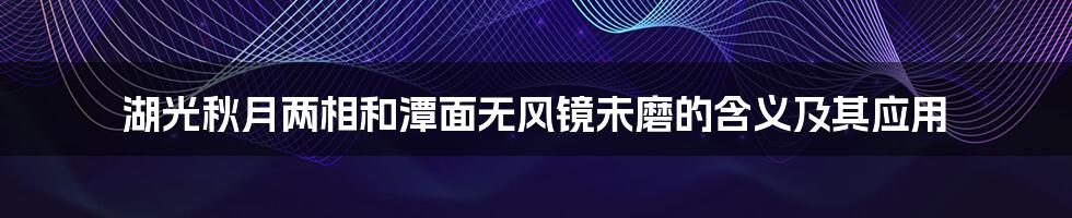 湖光秋月两相和潭面无风镜未磨的含义及其应用