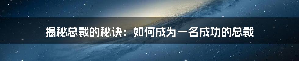 揭秘总裁的秘诀：如何成为一名成功的总裁