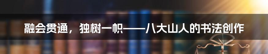 融会贯通，独树一帜——八大山人的书法创作