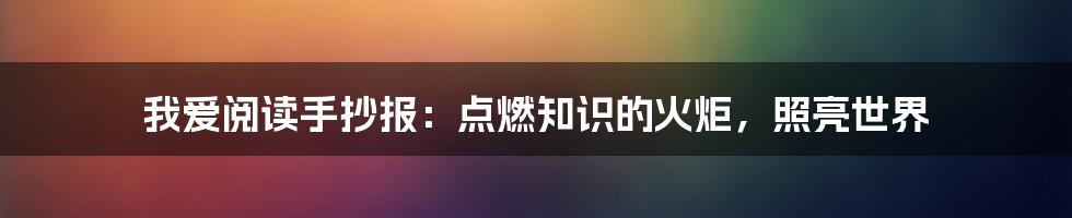 我爱阅读手抄报：点燃知识的火炬，照亮世界